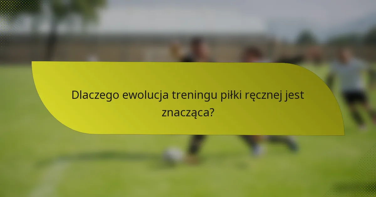 Dlaczego ewolucja treningu piłki ręcznej jest znacząca?