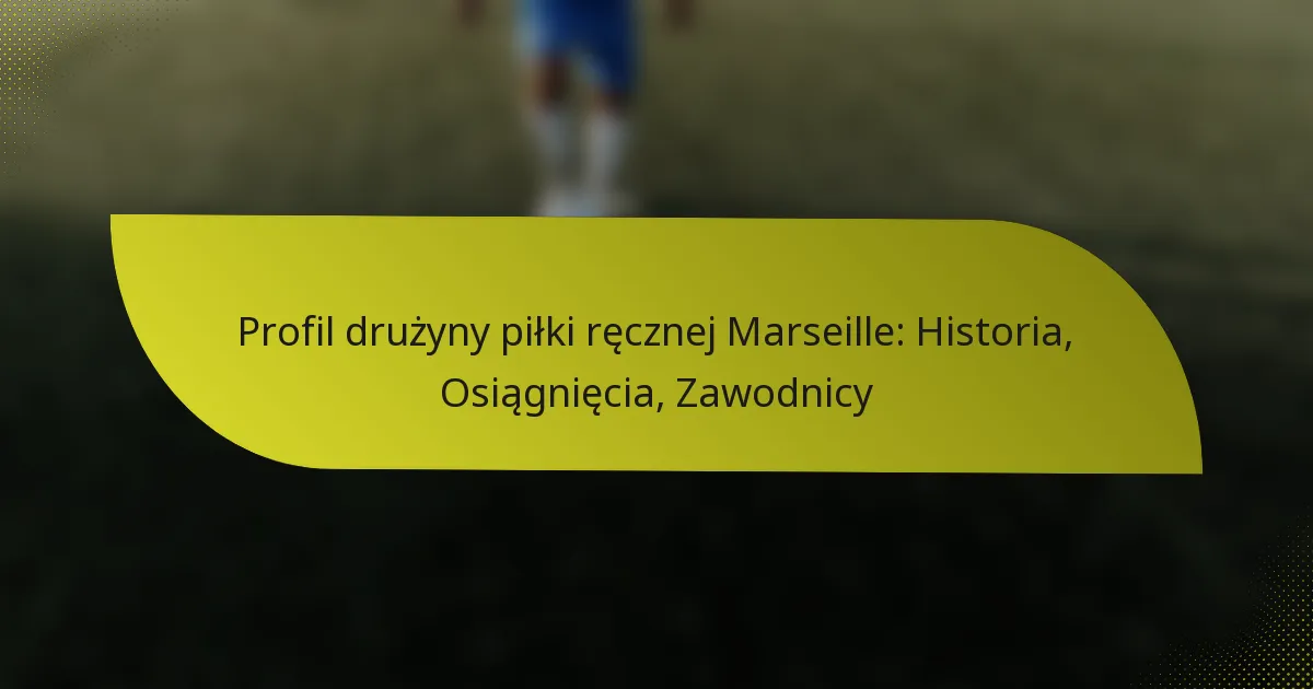 Profil drużyny piłki ręcznej Marseille: Historia, Osiągnięcia, Zawodnicy