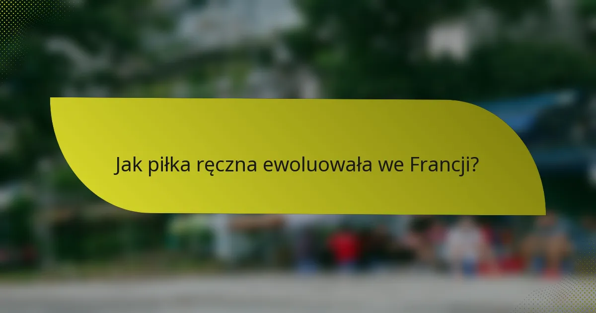 Jak piłka ręczna ewoluowała we Francji?