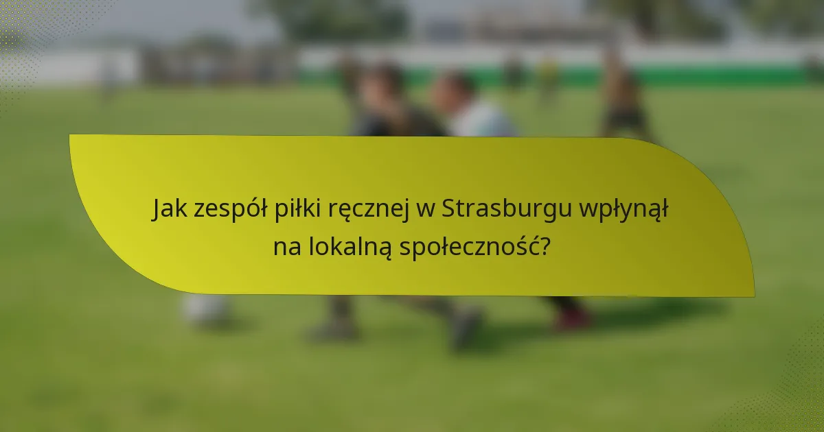 Jak zespół piłki ręcznej w Strasburgu wpłynął na lokalną społeczność?