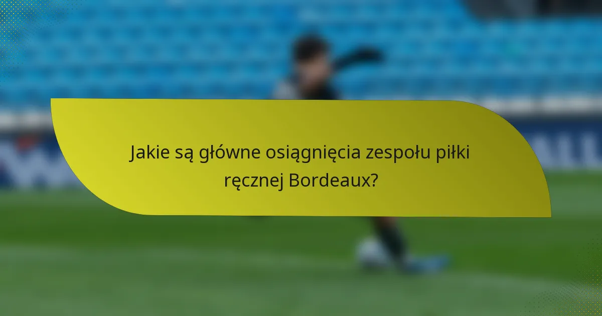 Jakie są główne osiągnięcia zespołu piłki ręcznej Bordeaux?