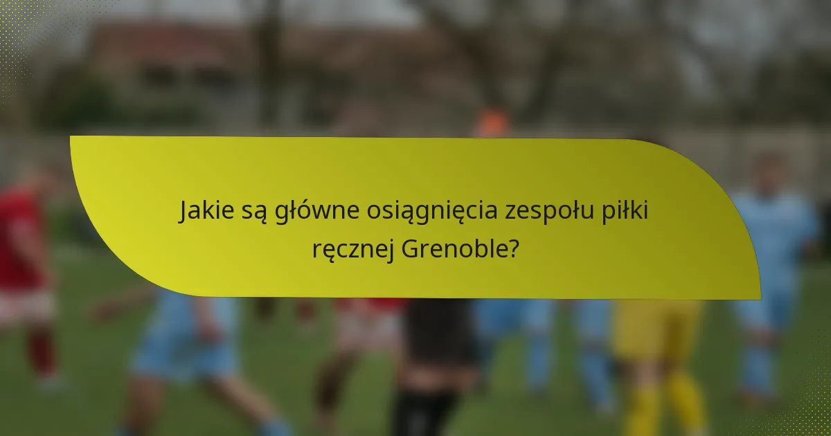 Jakie są główne osiągnięcia zespołu piłki ręcznej Grenoble?