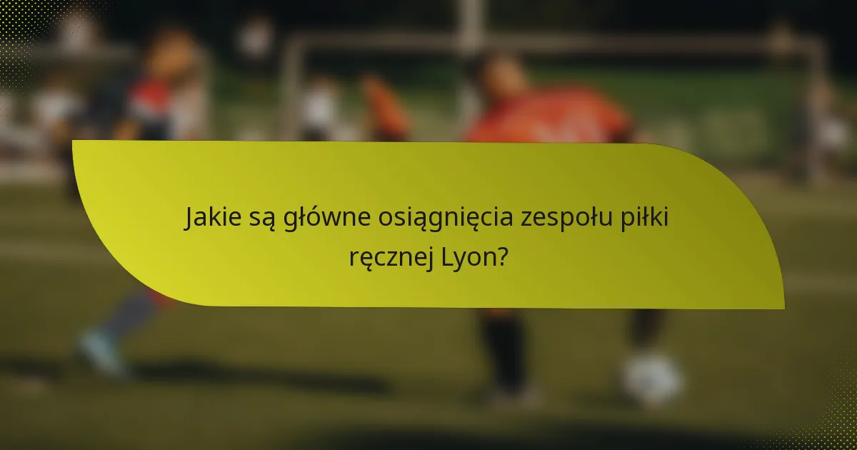 Jakie są główne osiągnięcia zespołu piłki ręcznej Lyon?