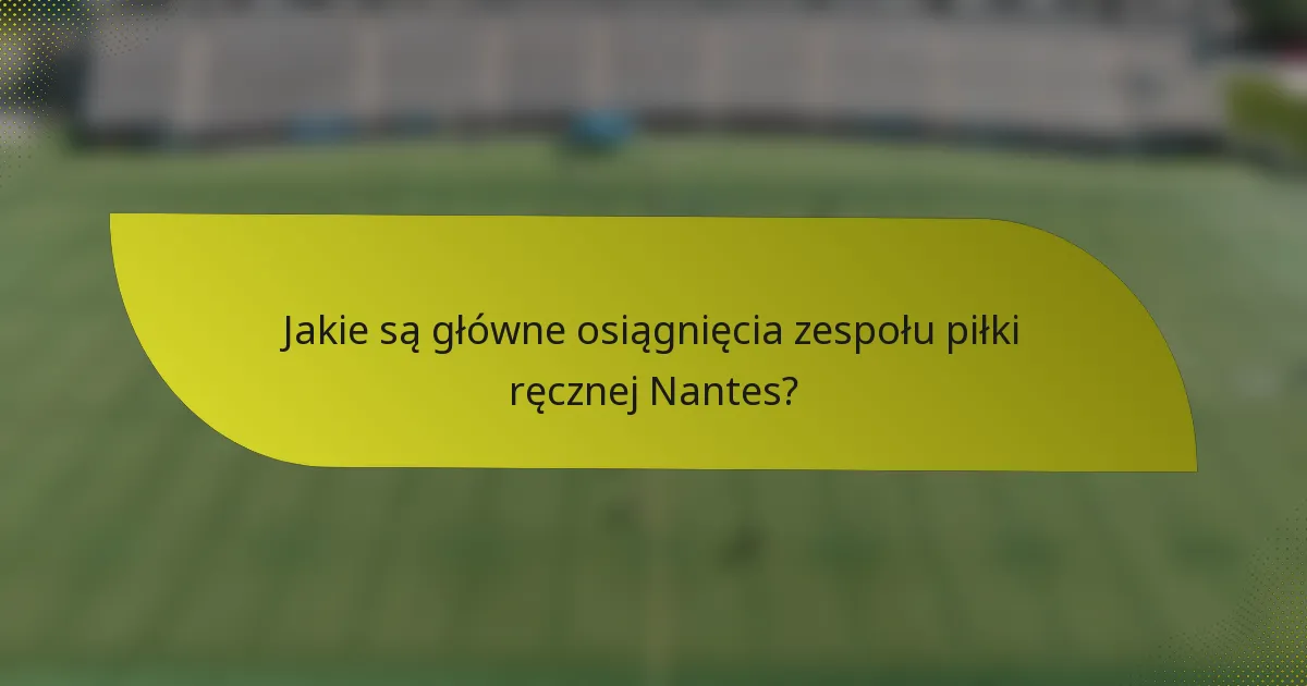 Jakie są główne osiągnięcia zespołu piłki ręcznej Nantes?
