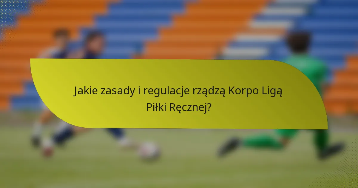 Jakie zasady i regulacje rządzą Korpo Ligą Piłki Ręcznej?